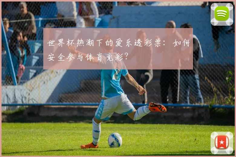 世界杯热潮下的爱乐透彩票：如何安全参与体育竞彩？
