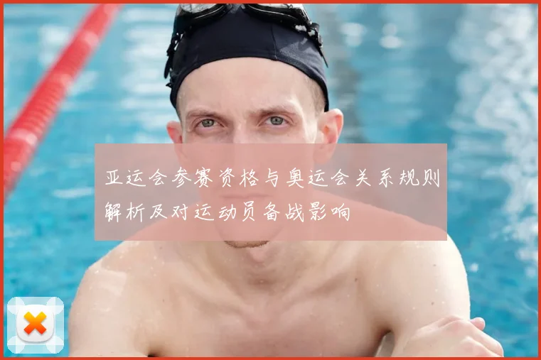 亚运会参赛资格与奥运会关系规则解析及对运动员备战影响