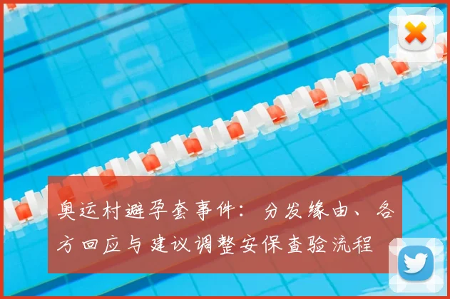 奥运村避孕套事件：分发缘由、各方回应与建议调整安保查验流程