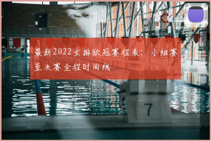 最新2022女排欧冠赛程表：小组赛至决赛全程时间线