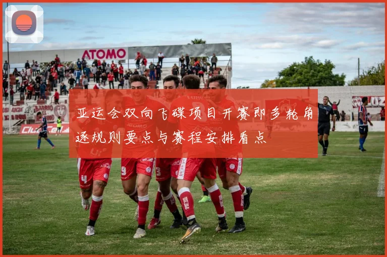 亚运会双向飞碟项目开赛即多轮角逐规则要点与赛程安排看点