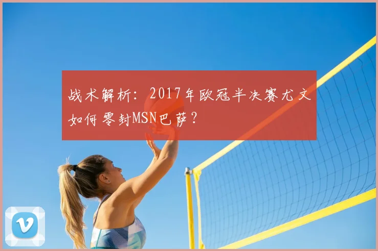 战术解析：2017年欧冠半决赛尤文如何零封MSN巴萨？