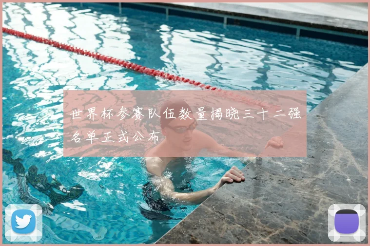 世界杯参赛队伍数量揭晓三十二强名单正式公布