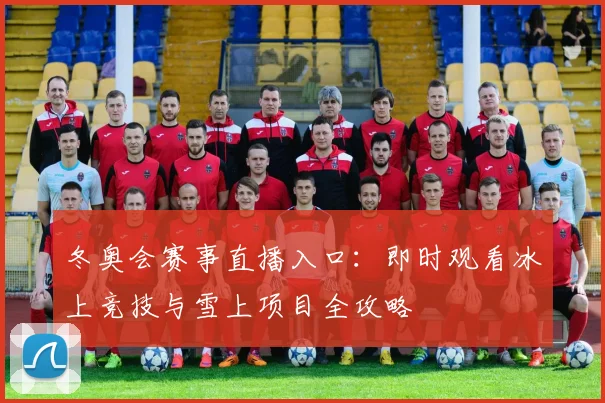 冬奥会赛事直播入口：即时观看冰上竞技与雪上项目全攻略