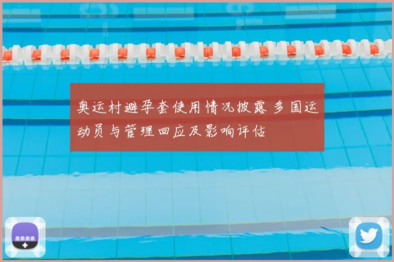 奥运村避孕套使用情况披露 多国运动员与管理回应及影响评估