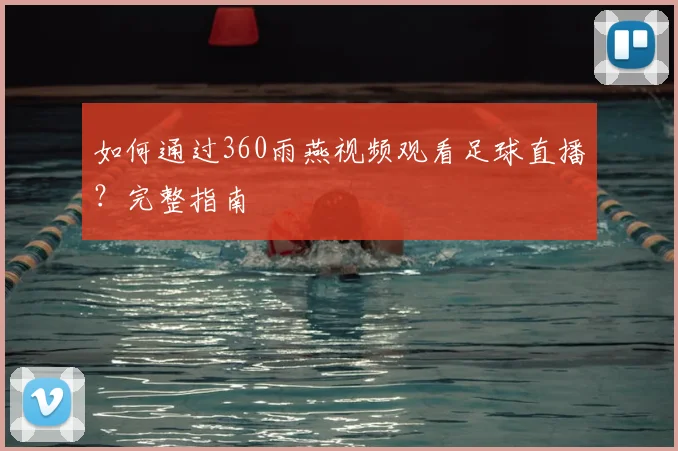 如何通过360雨燕视频观看足球直播？完整指南