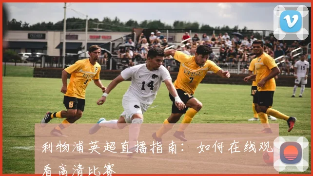 利物浦英超直播指南：如何在线观看高清比赛