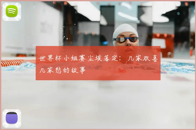 世界杯小组赛尘埃落定：几家欢喜几家愁的故事