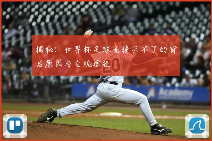 揭秘:世界杯足球竞猜买不了的背后原因与合规途径