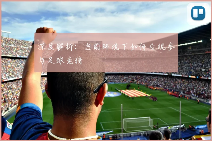 深度解析：当前环境下如何合规参与足球竞猜