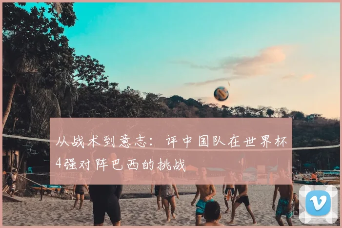 从战术到意志：评中国队在世界杯4强对阵巴西的挑战
