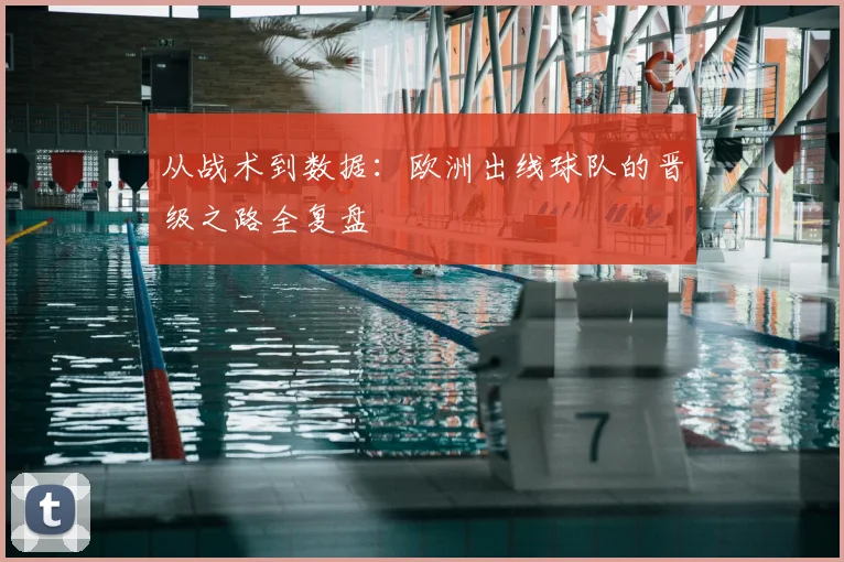 从战术到数据：欧洲出线球队的晋级之路全复盘
