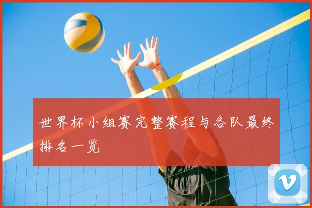 世界杯小组赛完整赛程与各队最终排名一览