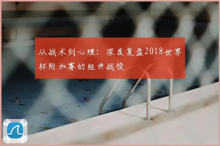 从战术到心理：深度复盘2018世界杯附加赛的经典战役