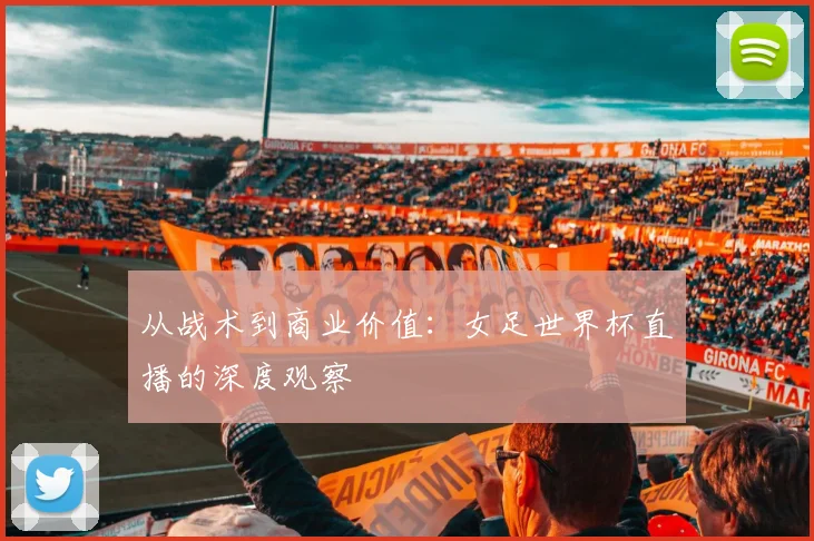 从战术到商业价值：女足世界杯直播的深度观察