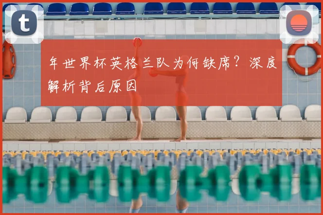 年世界杯英格兰队为何缺席？深度解析背后原因