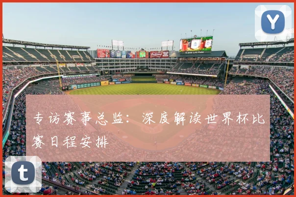 专访赛事总监：深度解读世界杯比赛日程安排