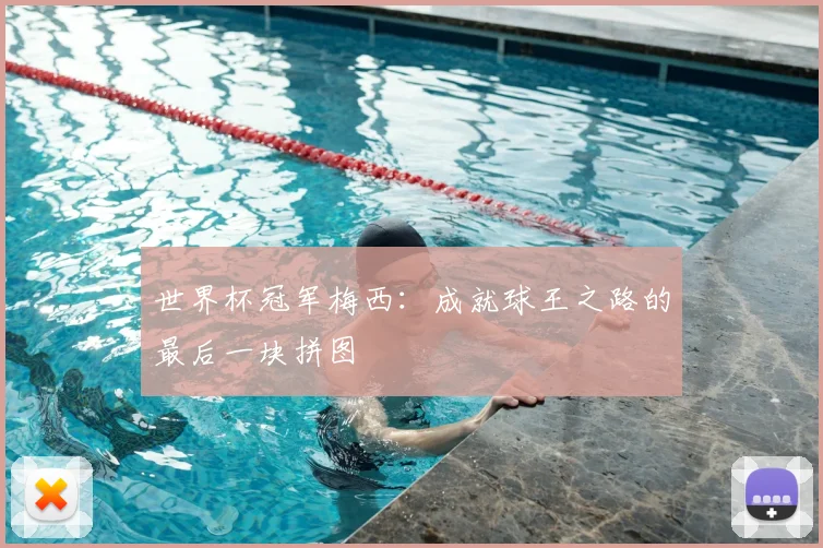 世界杯冠军梅西:成就球王之路的最后一块拼图