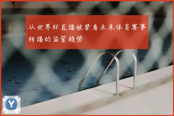 从世界杯直播被禁看未来体育赛事转播的监管趋势