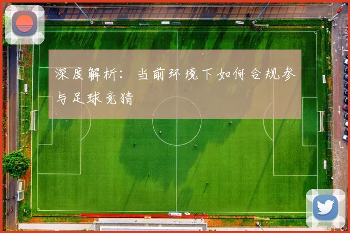 深度解析：当前环境下如何合规参与足球竞猜