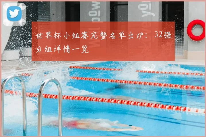 世界杯小组赛完整名单出炉：32强分组详情一览