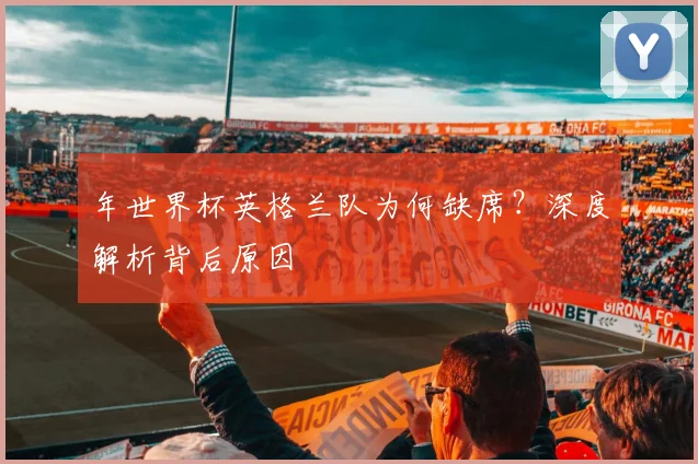 年世界杯英格兰队为何缺席？深度解析背后原因