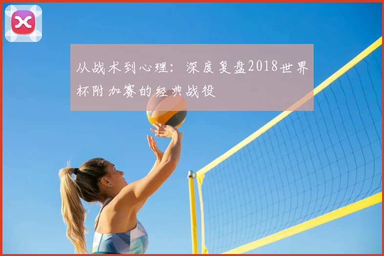 从战术到心理：深度复盘2018世界杯附加赛的经典战役
