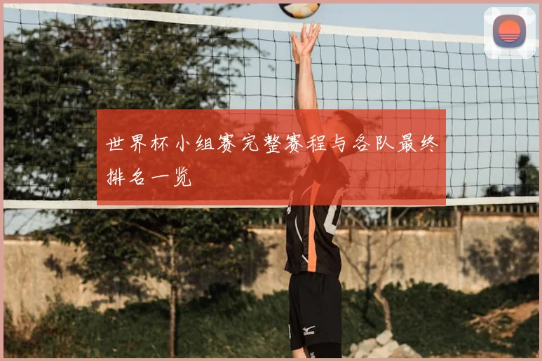 世界杯小组赛完整赛程与各队最终排名一览