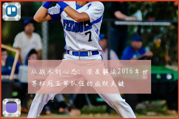 从战术到心态：深度解读2016年世界杯冠亚军队伍的成败关键