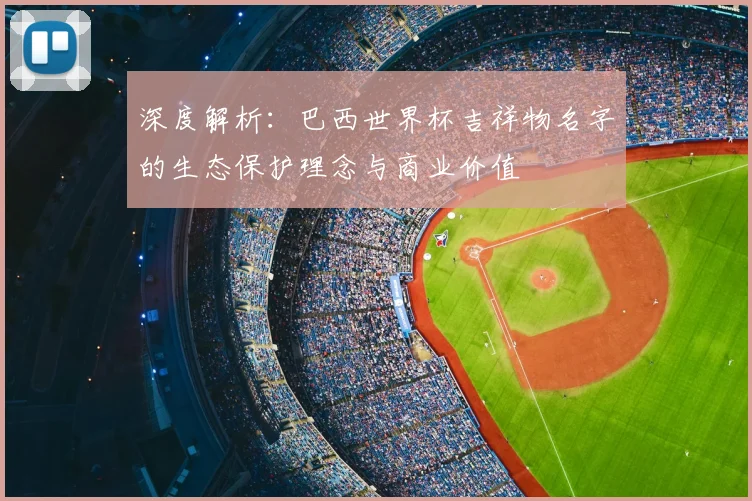 深度解析：巴西世界杯吉祥物名字的生态保护理念与商业价值