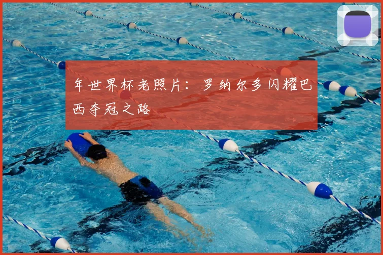 年世界杯老照片：罗纳尔多闪耀巴西夺冠之路