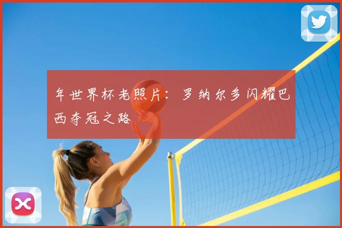 年世界杯老照片：罗纳尔多闪耀巴西夺冠之路